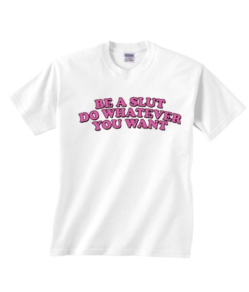 Be A Slut Do Whatever You Want T-Shirt