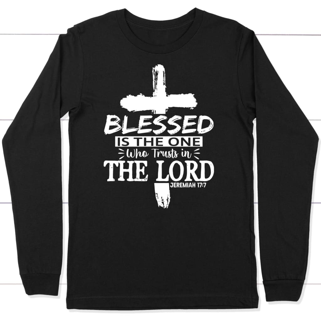 Jeremiah 17:7 Blessed Is The One Who Trusts In The Lord Long Sleeve Shirt