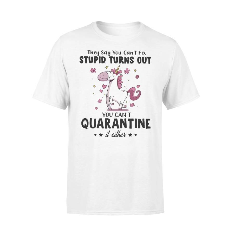 They Say You Can’t Fix Stupid Turns Out You Can’t Quarantine It Either Unicorn T-shirt