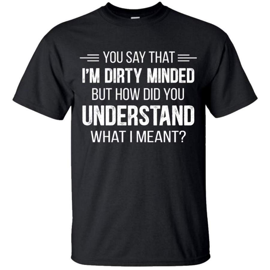 You say that I’m dirty minded but how did you understand what i meant Men’s t-shirt