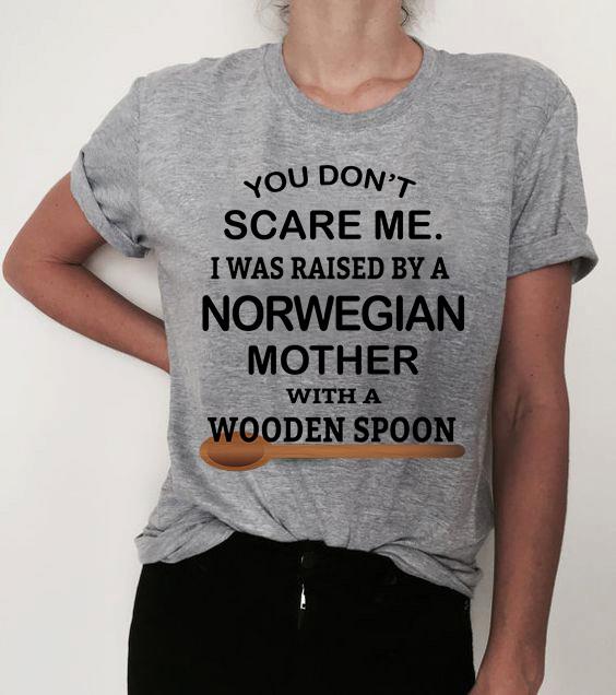 You Don’T Scare Me I Was Raised By A Norwegian Mother With A Wooden Spoon Gift Standard/Premium T-Shirt