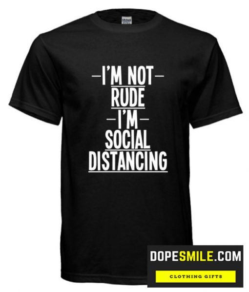 I’M Not Rude I’M Social Distancing T-Shirt