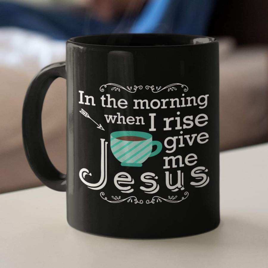 In the morning when I rise give me Jesus coffee mug