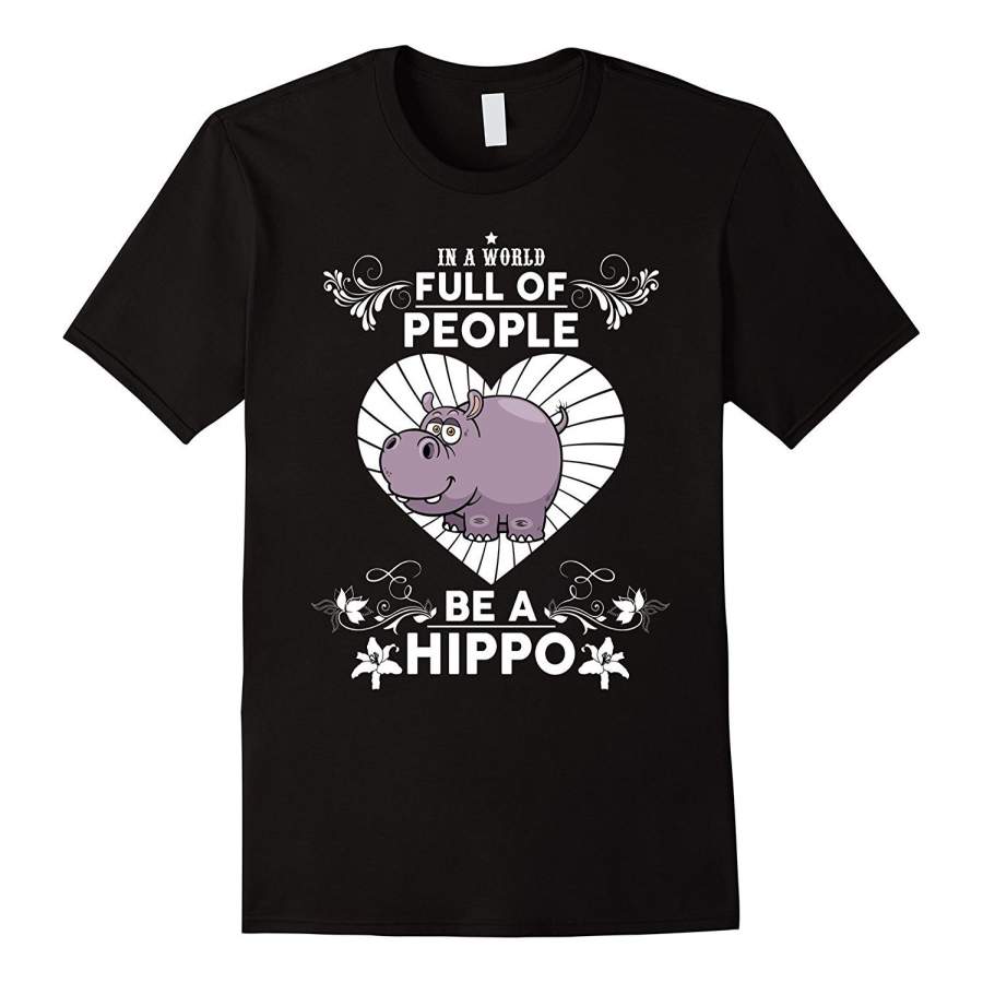 In A World Full Of People Be A Hippo Funny Shirt Men T-Shirt