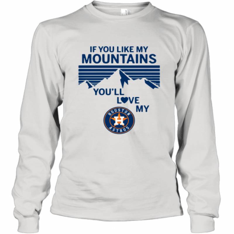 If You Like My Mountains You'll Love My Houston Astros shirt Long Sleeve T-Shirt