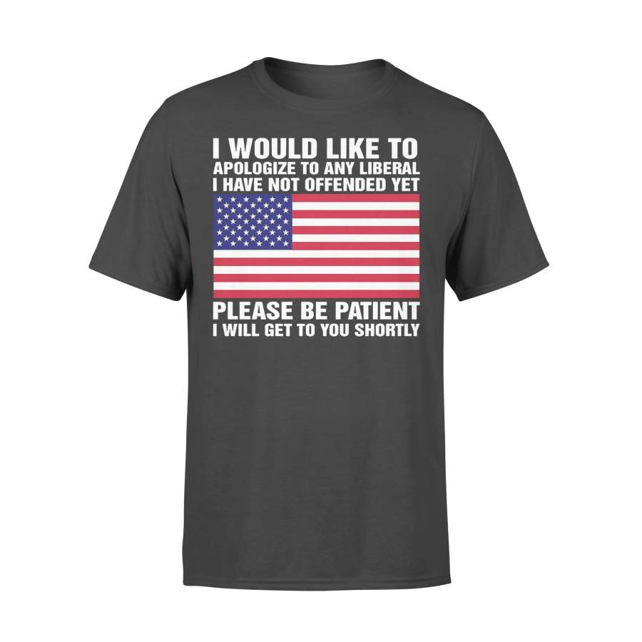 I Would Like To Apologize To Any Liberal I Have Not Offended Yet Please Be Patient I Will Get To You Shortly T-Shirt