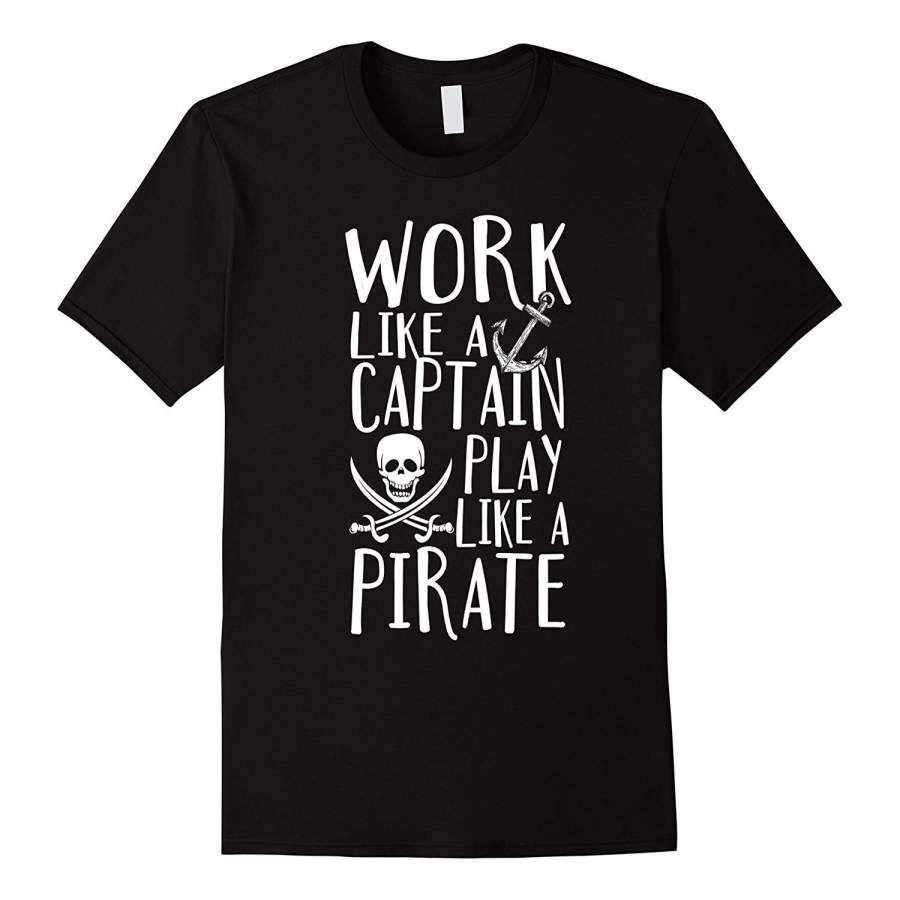 Work Like A Captain Play Like A Pirate T Shirt – Funny Tee