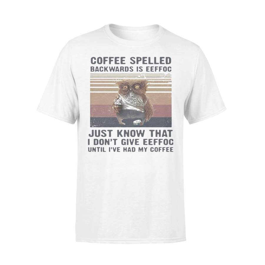 Owl Coffee Spelled Backwards Is Eeffoc Just Know That I Don’T Give Eeffoc Until I’Ve Had My Coffee Vintage T-shirt