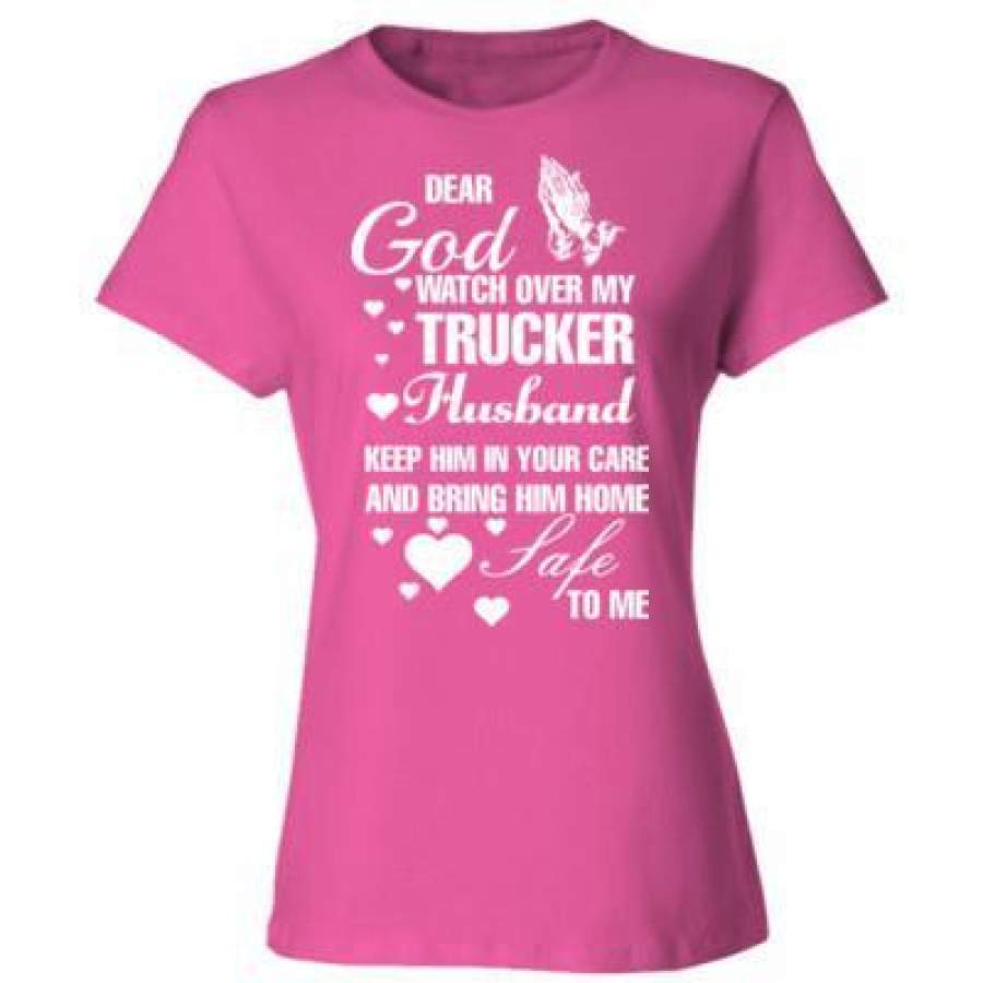 AGR Dear God Watch Over My Trucker Husband Keep Him In Your Care And Bring Him Home Safe To Me – Ladies’ Cotton T-Shirt