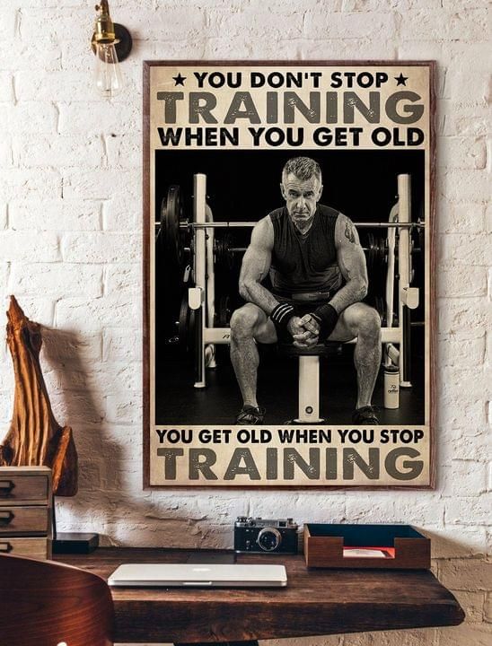 You Don’T Stop Training When You Get Old You Get Old When You Stop Training Lifting Home Decor Poster Canvas