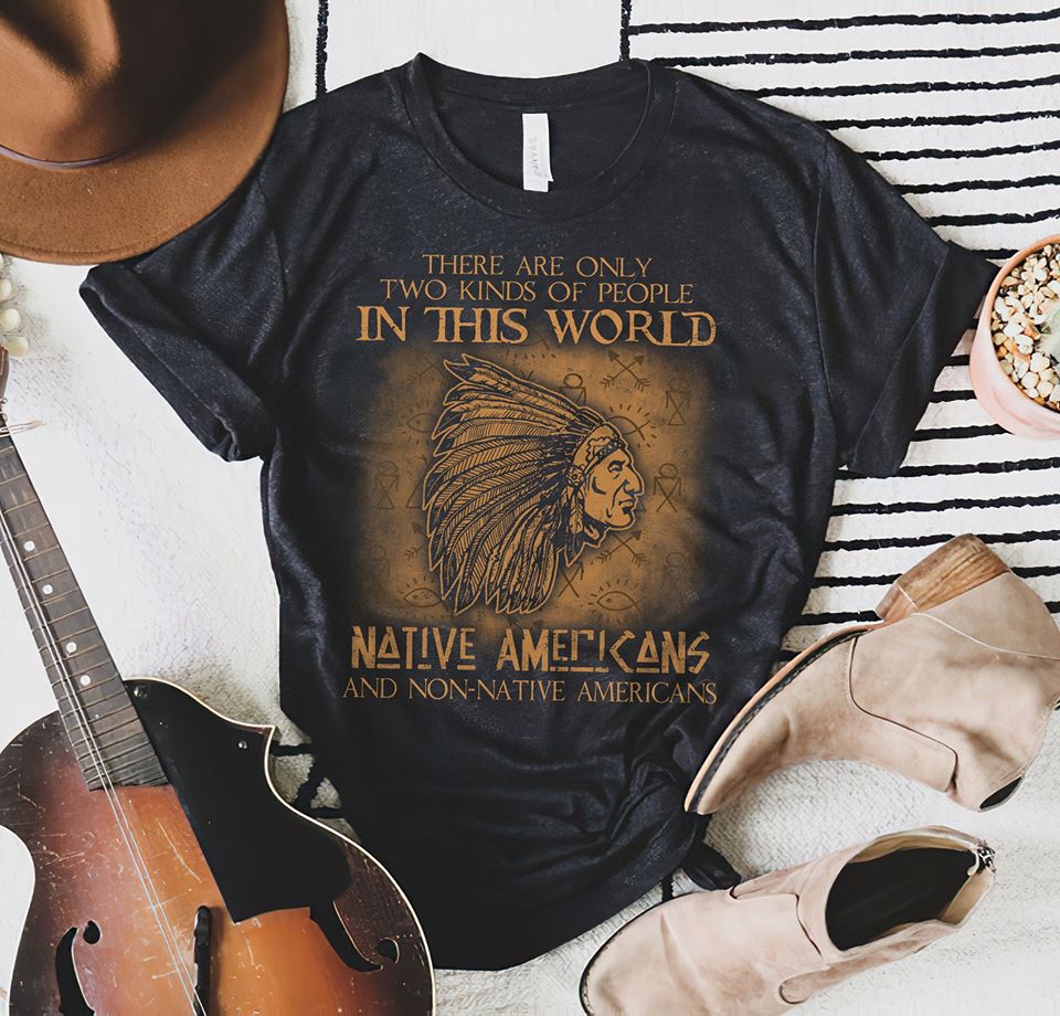 There Are Only Two Kinds Of People In This World Native Americans And Non Native Americans Standard T-Shirt