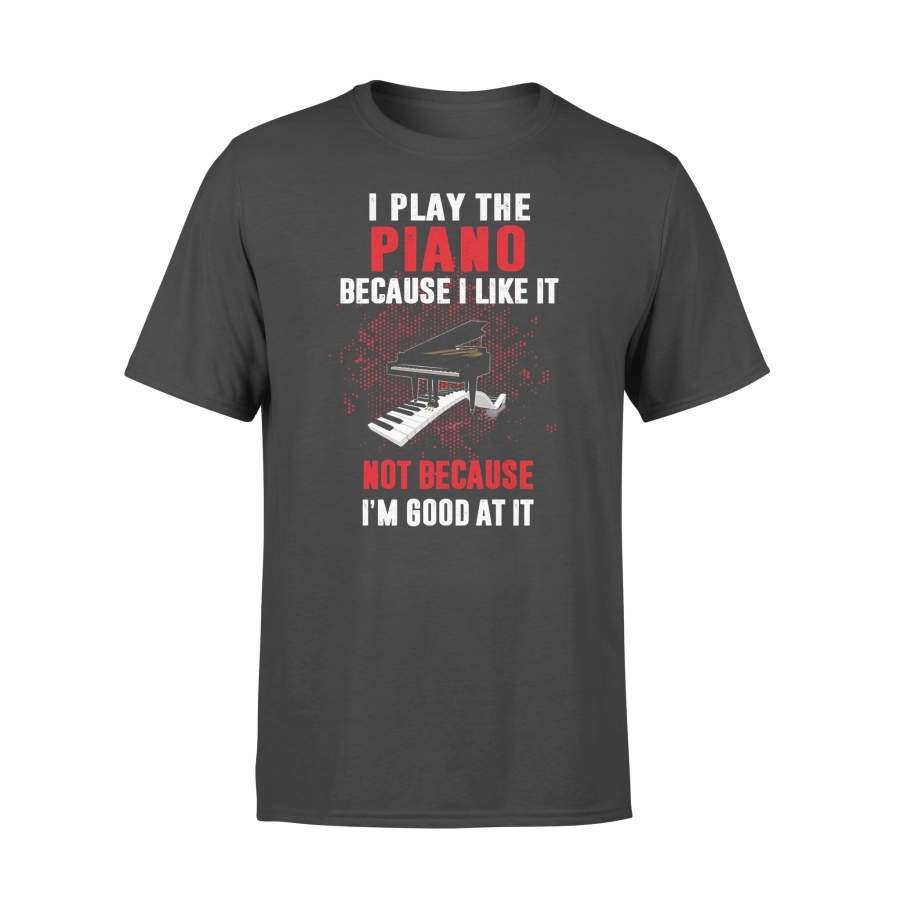 I Play The Piano Because I Like It Not Because I’m Good At Its T-shirt