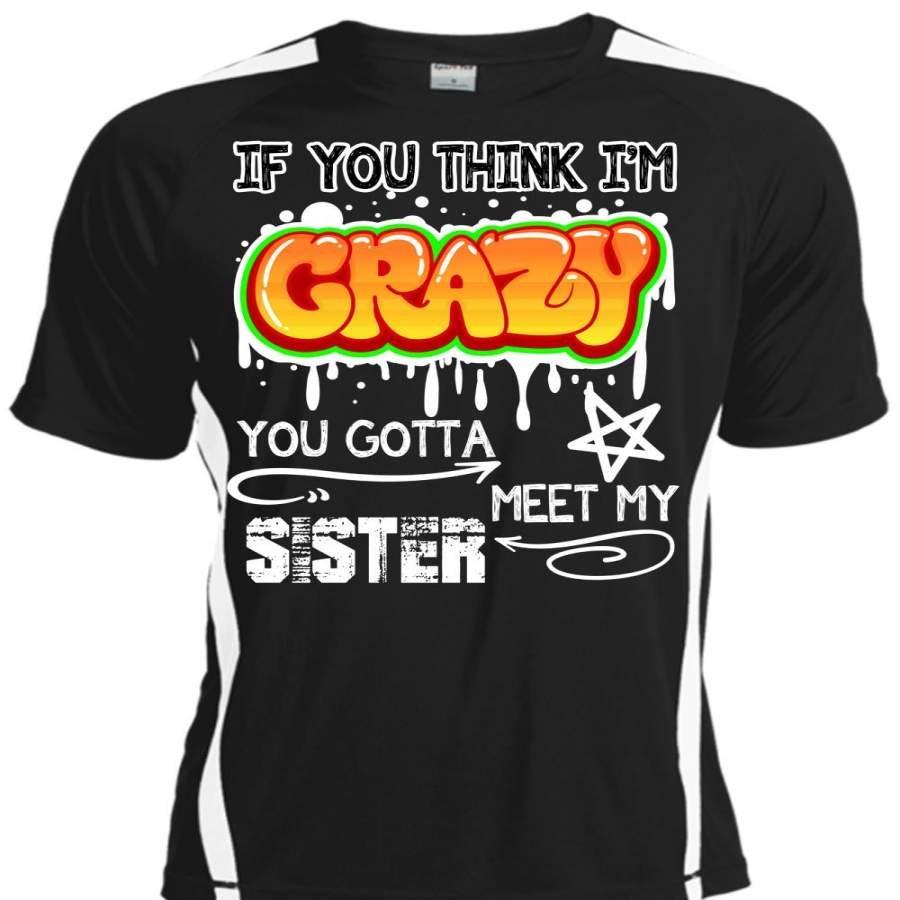 You Gotta Meet My Sister T Shirt, You Think I’m Crazy T Shirt, Cool Shirt