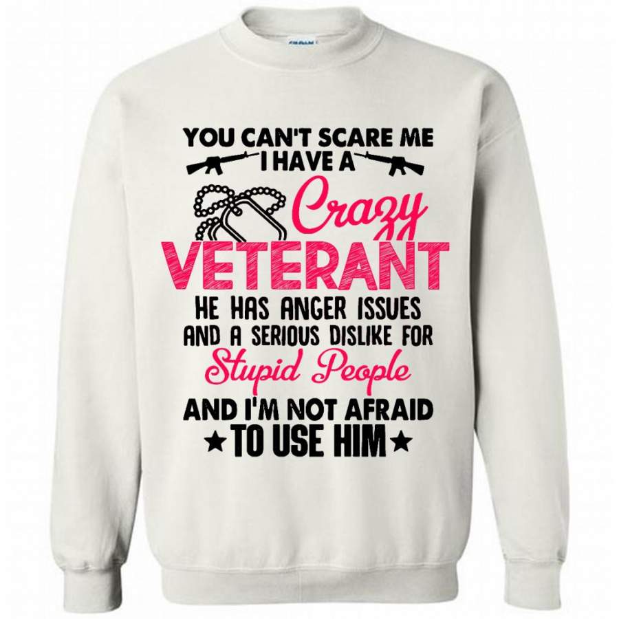 You Can’t Scare Me I Have A Crazy Veteran He Has Anger Issues And A Serious Dislike For Stupid People And I’m Not Afraid To Use Him W – Gildan Crewneck Sweatshirt