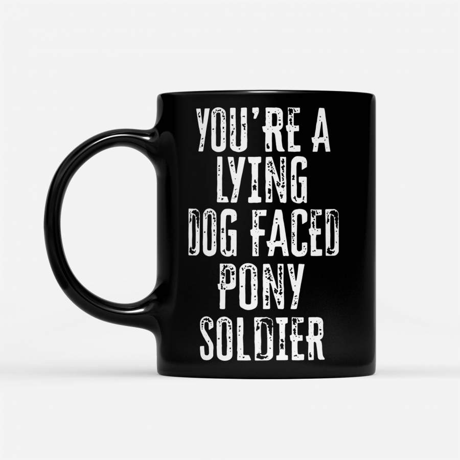 You’Re A Lying Dog Faced Pony Soldier – Black Mug
