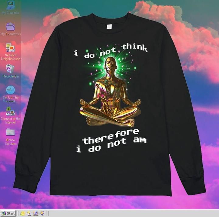 I do not think therefore i do not am sweater Tshirt Hoodie Sweater