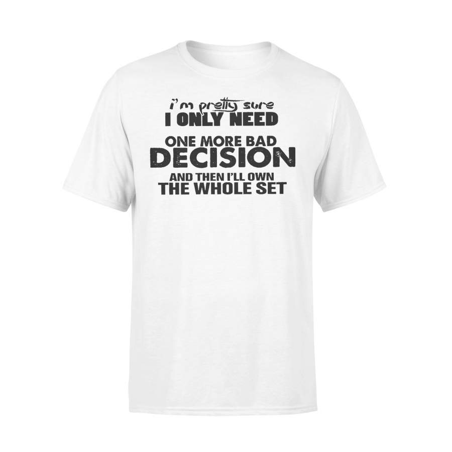 I’m Pretty Sure I Only Need One More Bad Decision T-shirt