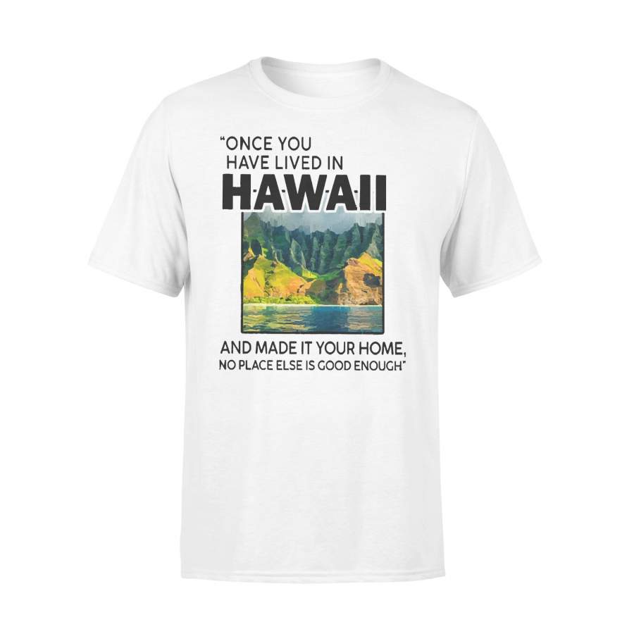 Once You Have Lived In Hawaii And Made It Your Home No Place Else Is Good Enough T-shirt