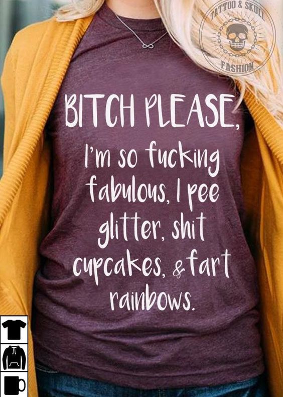 Bitch Please, I’m so Fucking fabulous, I pee Glitter, Shit cupcakes, fart rainbows T-Shirt