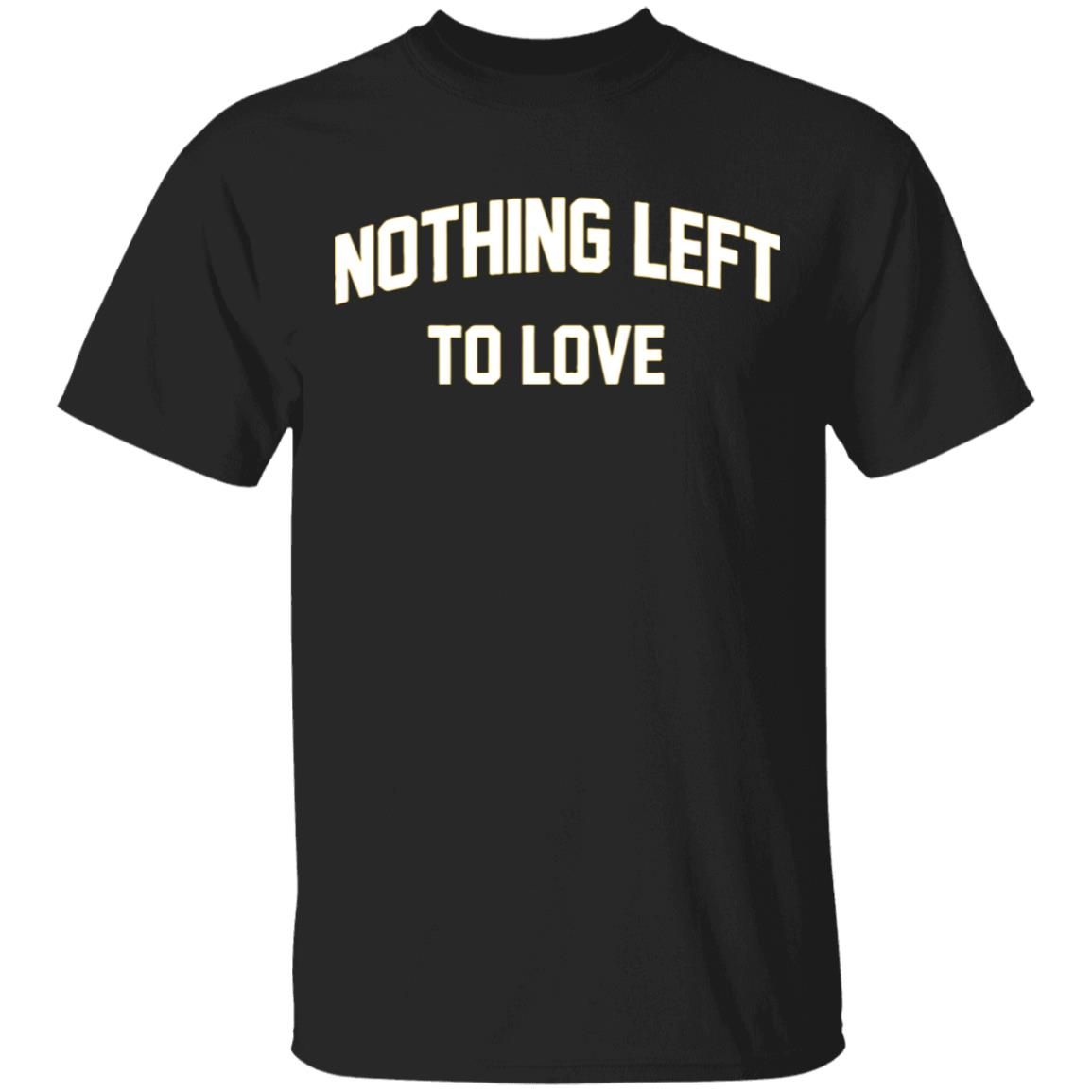 Nothing Left To Love Hoodie T-Shirt