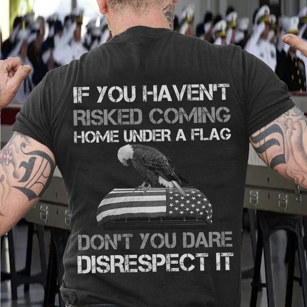 If You Haven’t Risked Coming Home Under A Flag Don’t You Dare Disrespect It Standard T-Shirt