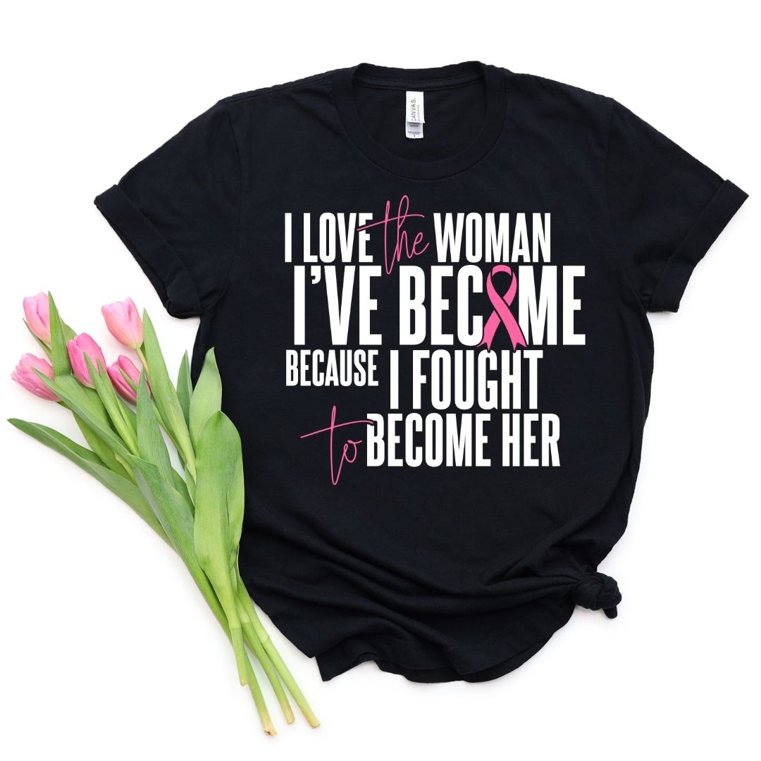 I Love The Women I’Ve Become Breast Cancer Awareness Shirt