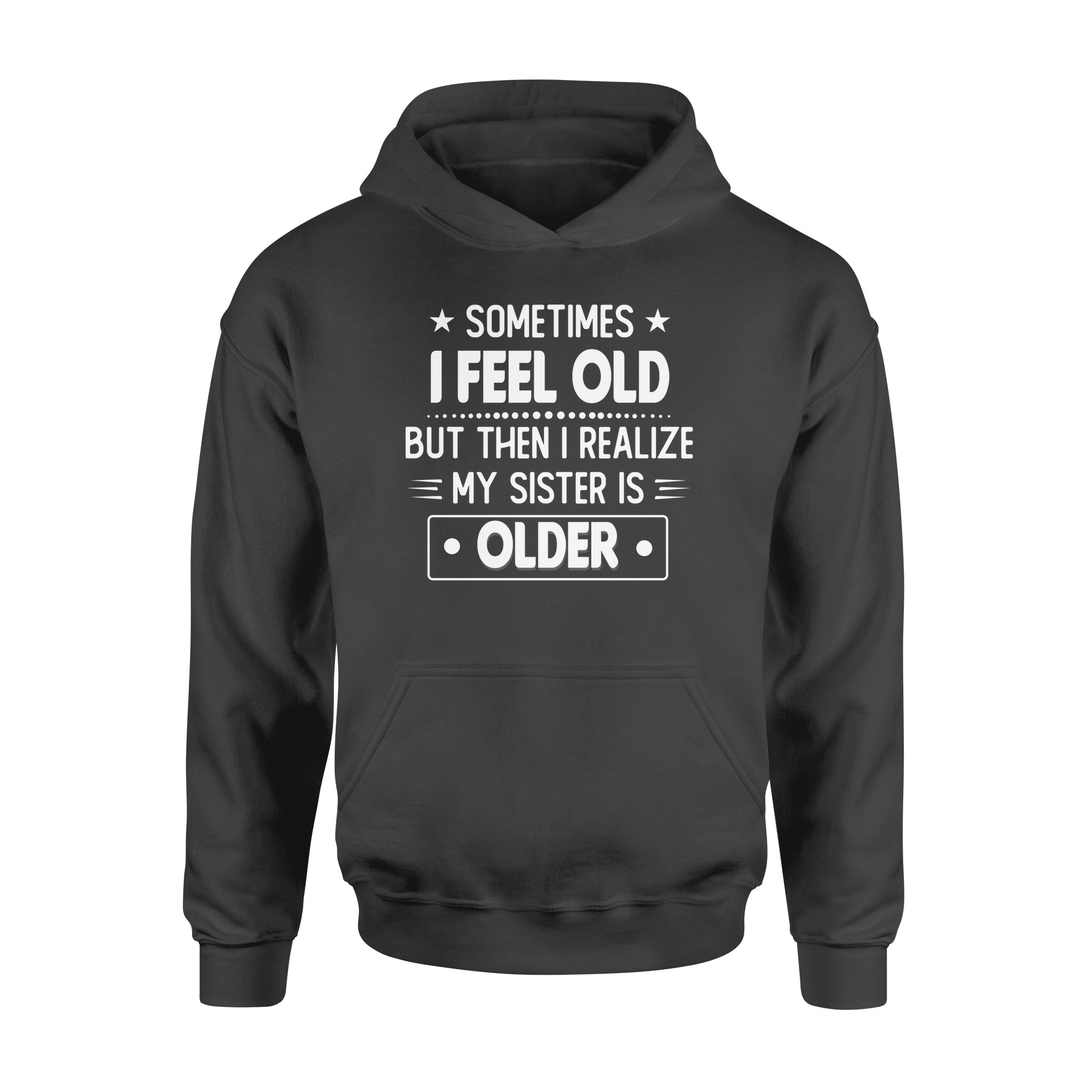 Sometimes I Feel Old But Then I Realize My Sister Is Older Funny T-shirt – Standard Hoodie