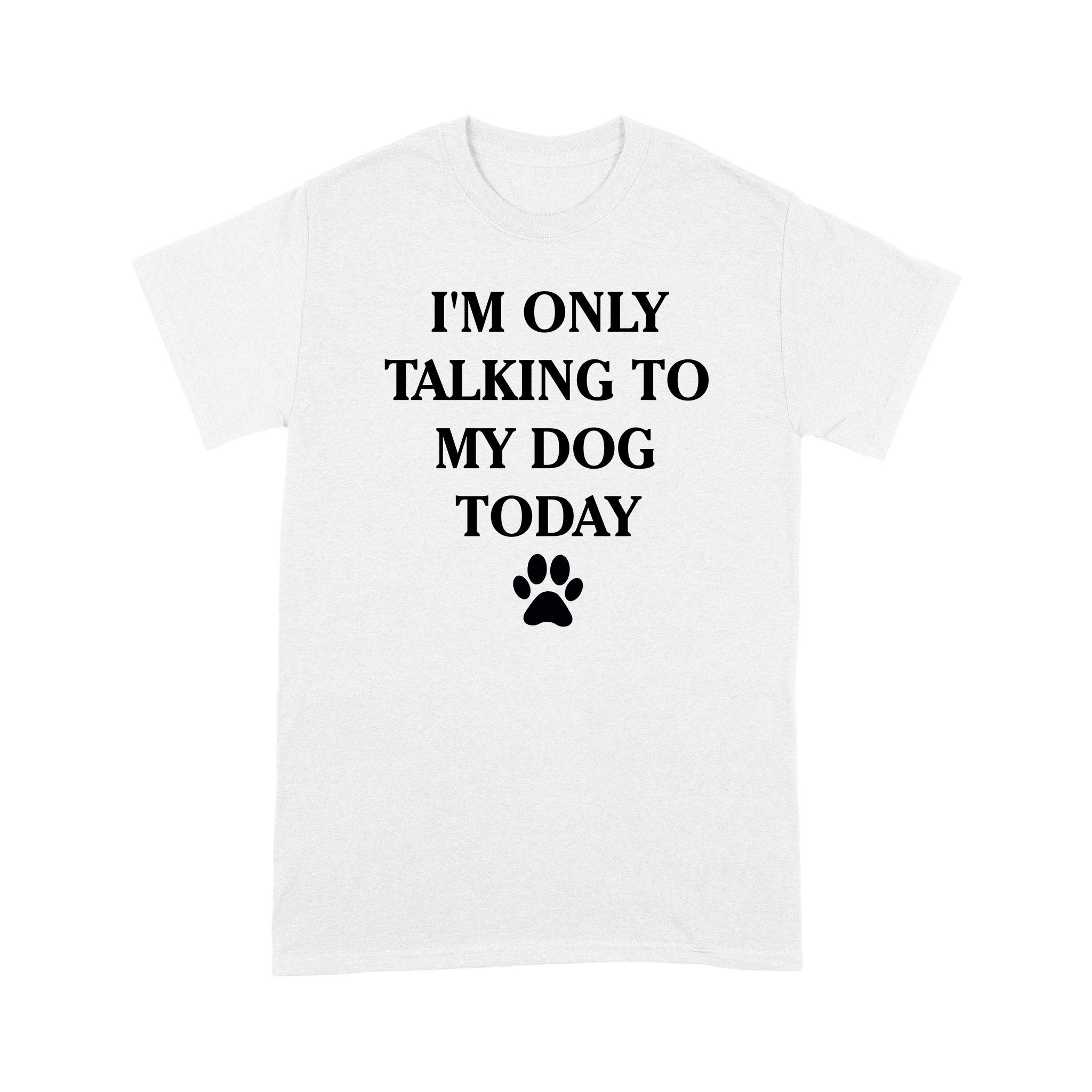 I’m Only Talking to My Dog Today Funny Shirt – Standard T-shirt