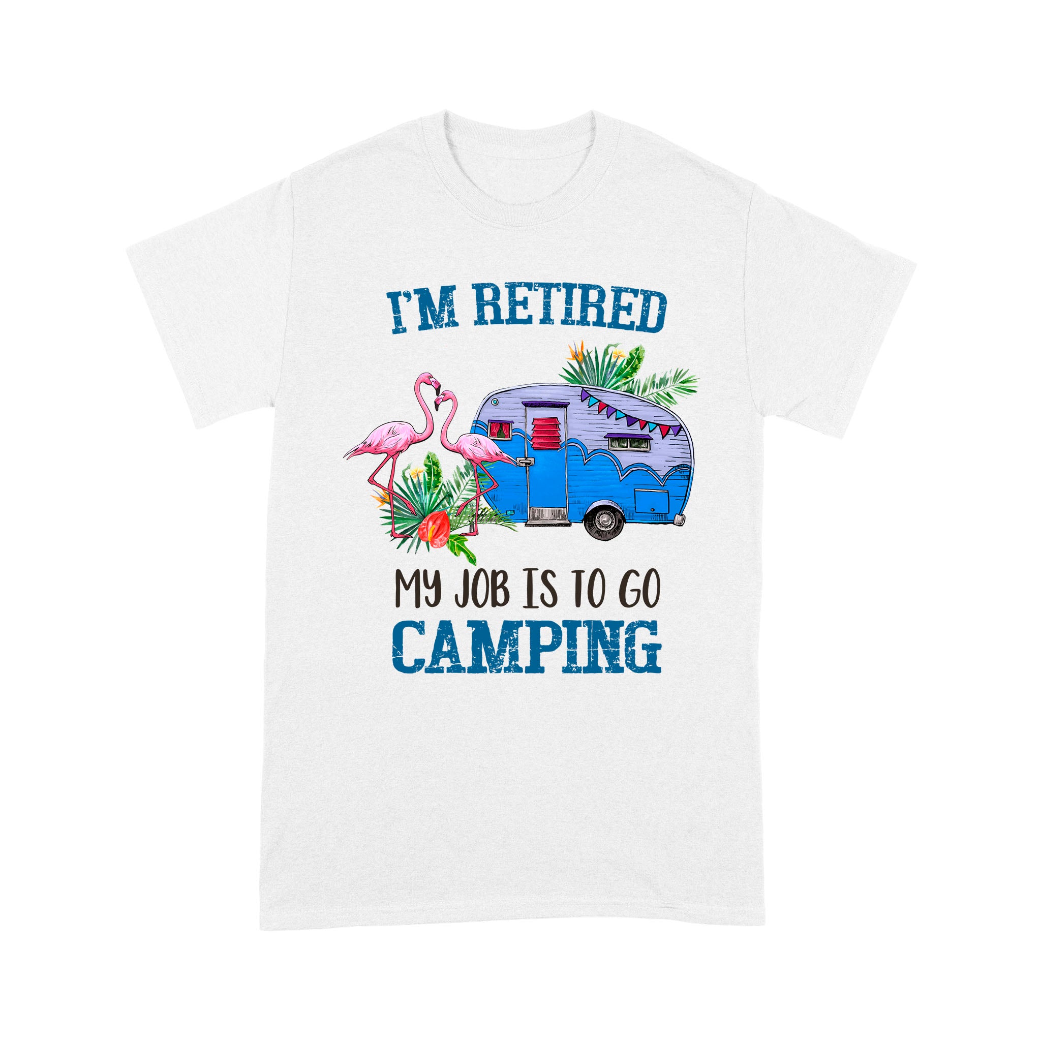 I’m Retired My Job Is To Go Camping Camper Flamingo Retirement Gift – Standard T-shirt