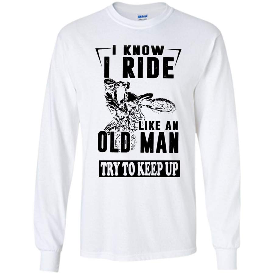 I Know I Ride Like An Old Man Try To Keep Up (w) – Gildan Long Sleeve Shirt