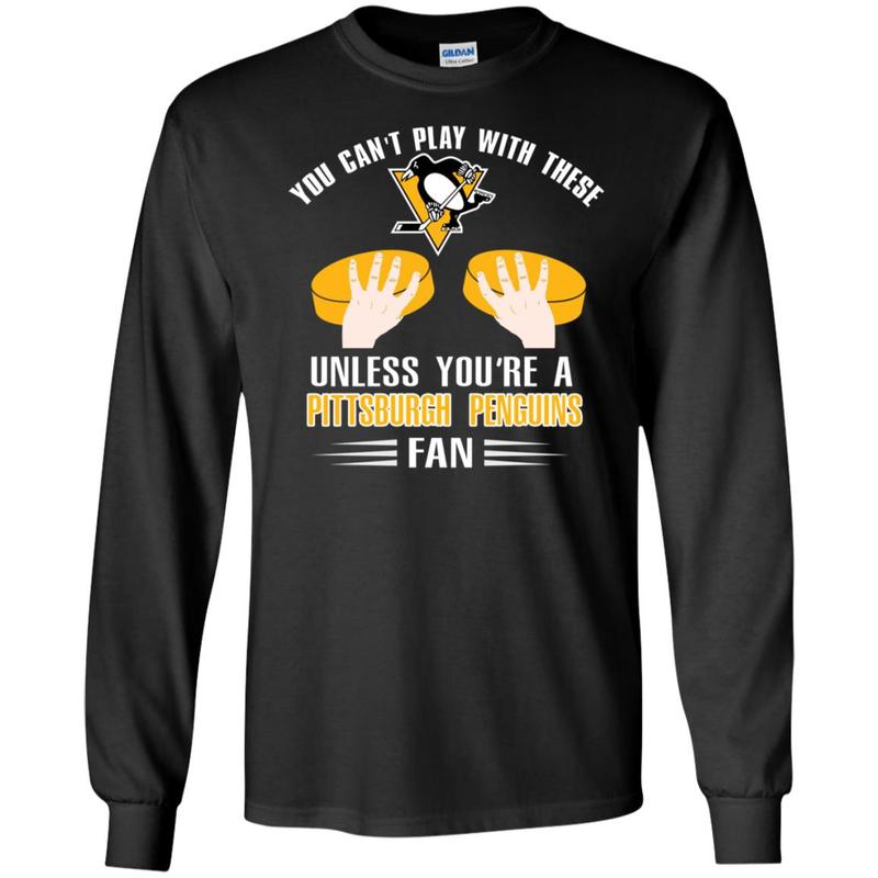 You Can’T Play With These Unless You’Re A Pittsburgh Penguins Fan Long Sleeve Tee