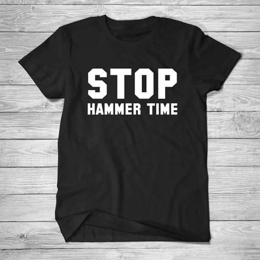 Stop Hammer Time T-Shirt , Unisex T-Shirt, Womens T Shirt, Mens Tee Shirt, Funny T-Shirt, Ladies, Cotton Screen Print-C856