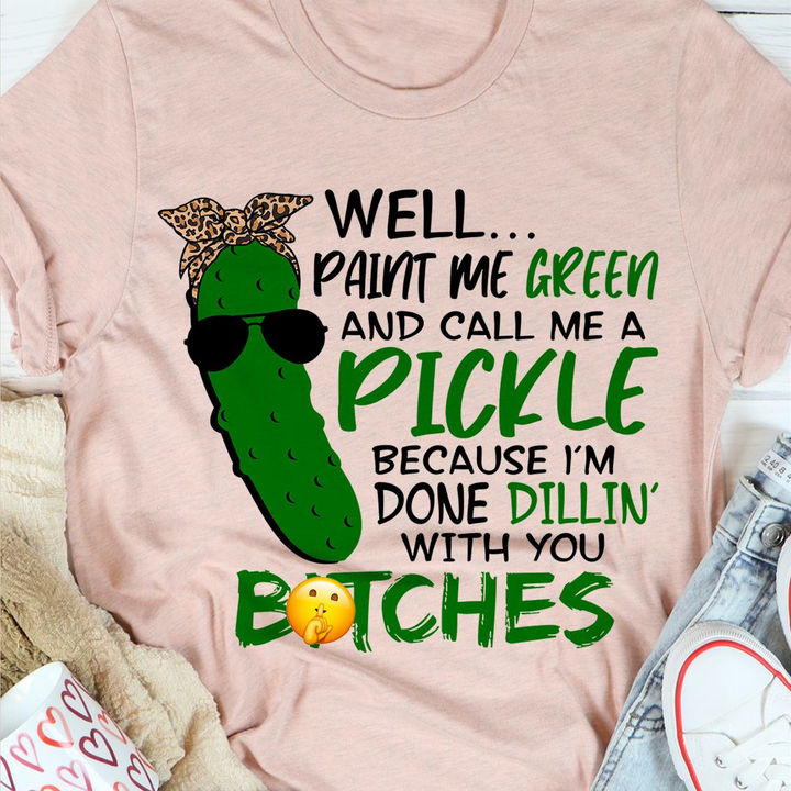 Well Paint Me Green And Call Me A Pickle Tee