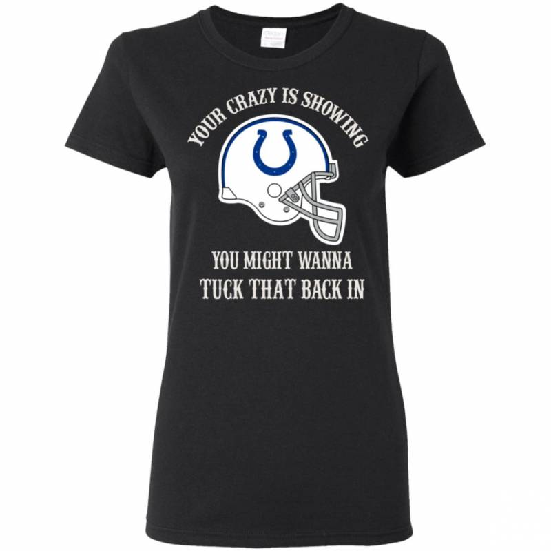 Your Crazy is Showing You might wanna Tuck That Back In Indianapolis Colts Shirts Hoodie V-neck tank Top