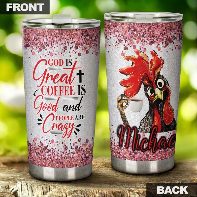 Chicken God Is Great Coffee Is Good People Are Crazy Personalized Tumbler-Birthday Christmas Gift For Coffee Lover For Her