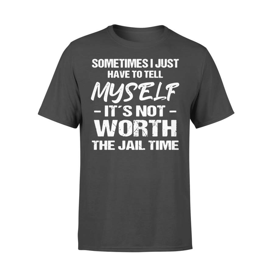 Sometimes I Just Have To Tell Myself It’s Not Worth The Jail Time Funny T-shirt