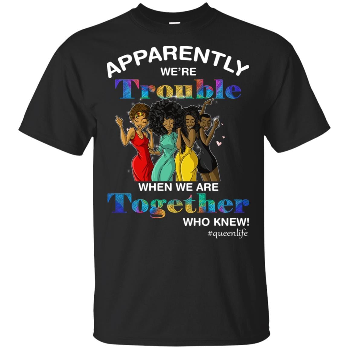 Apparently We’Re Trouble When Together Who Knew Black Queen Life Shirt