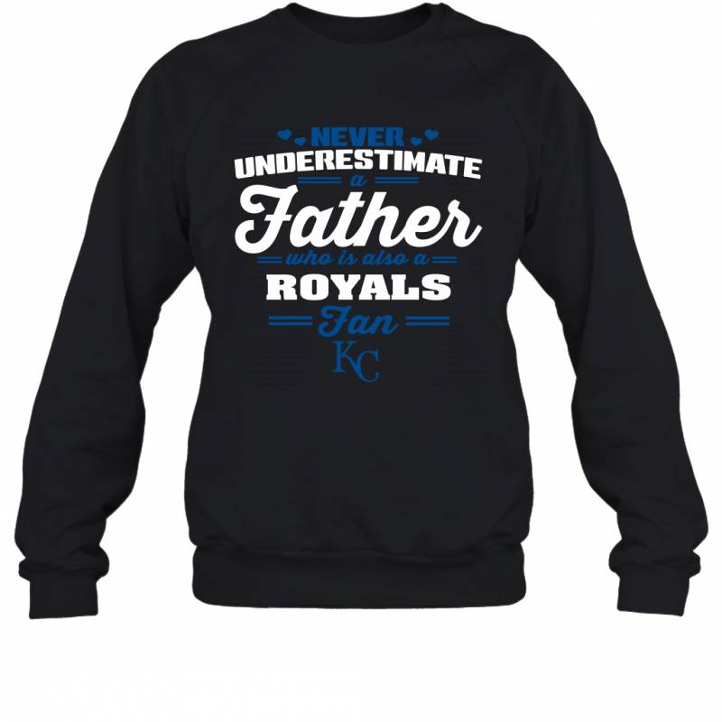 Never Underestimate A Father Who Is Also A Kansas City Royals Fan Father’s day gift Sweatshirt