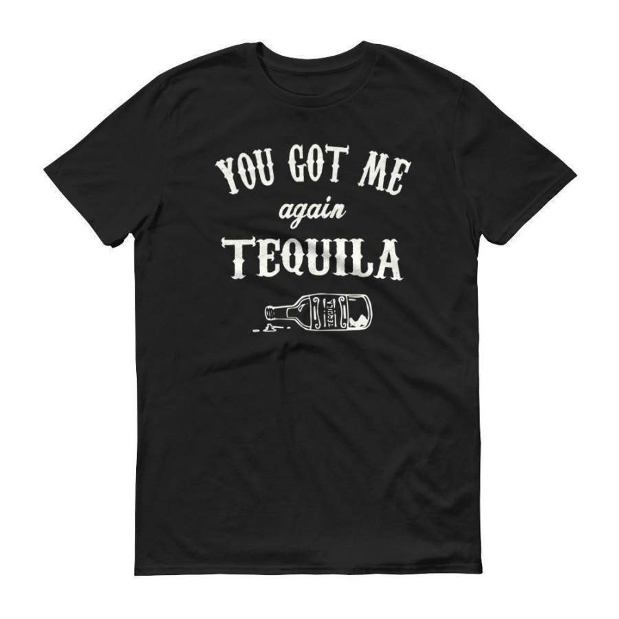 You got me again Tequila tshirt