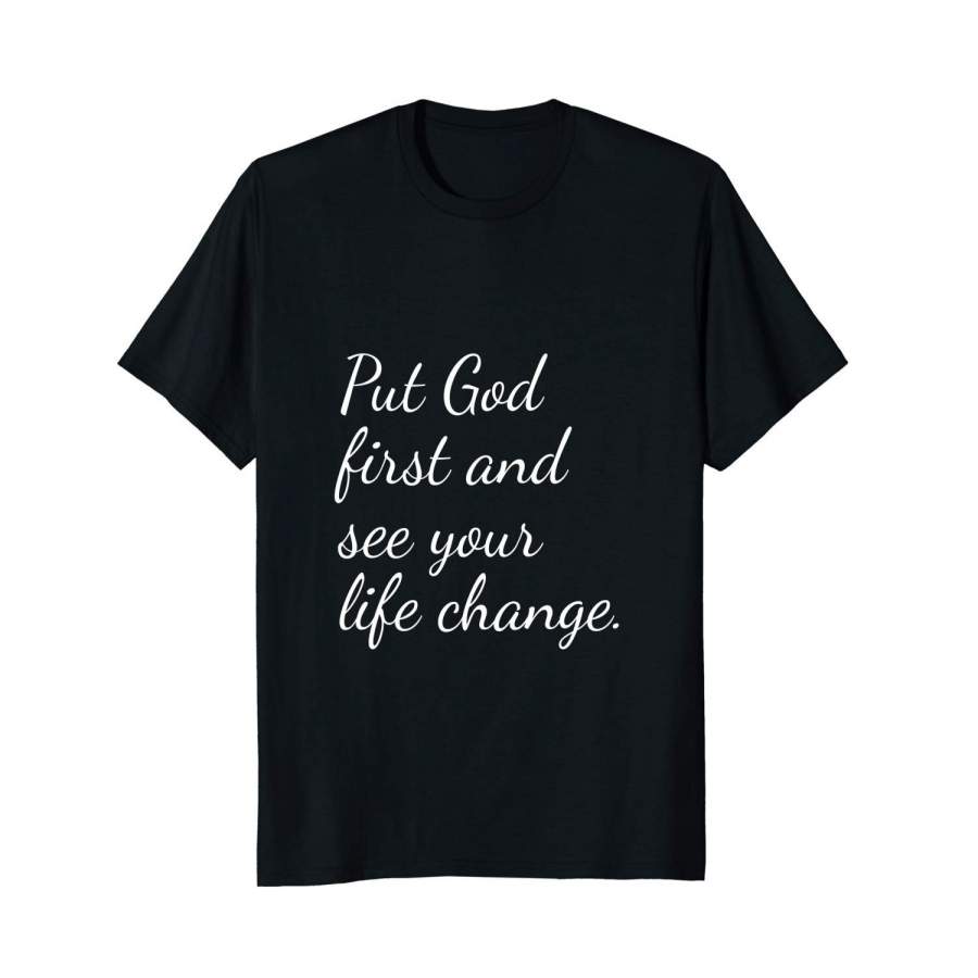 Put God First And See Your Life Change Gift T-Shirt Tee Men Cotton T-Shirt