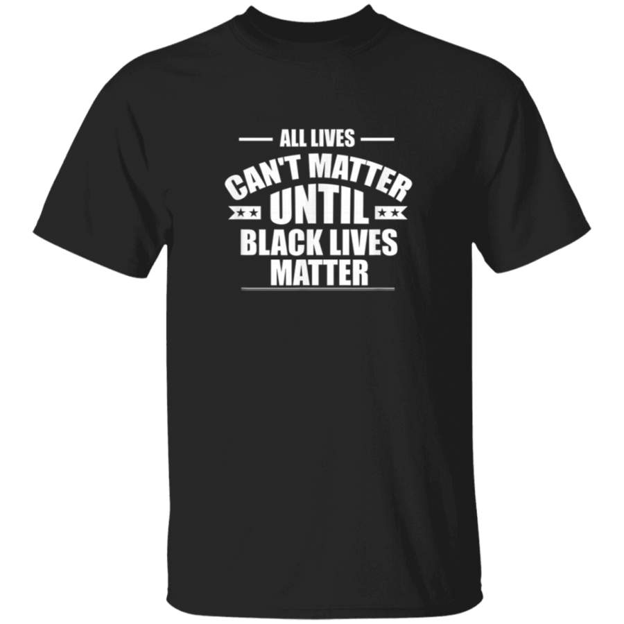 All Lives Cant Matter Until Black Lives Matter BLM TShirt TShirt