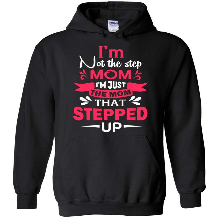 I’m Not The Step Mom I’m Just The Mom That Stepped Up Step Mom Hoodie