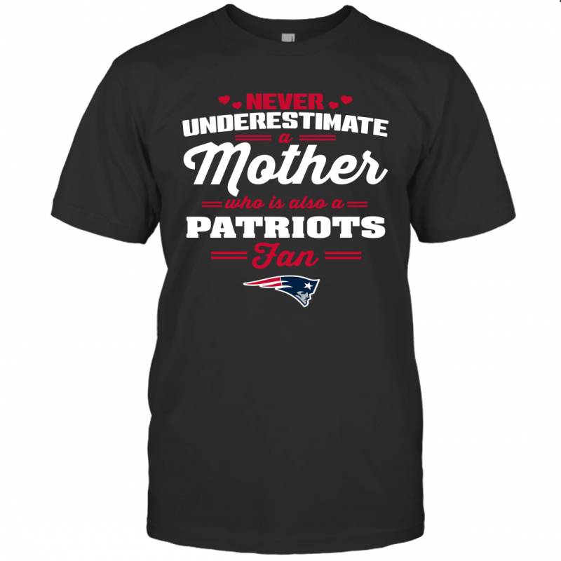 Never Underestimate Mother Who Is Also A New England Patriots Fan Mother’s day gift T-Shirt