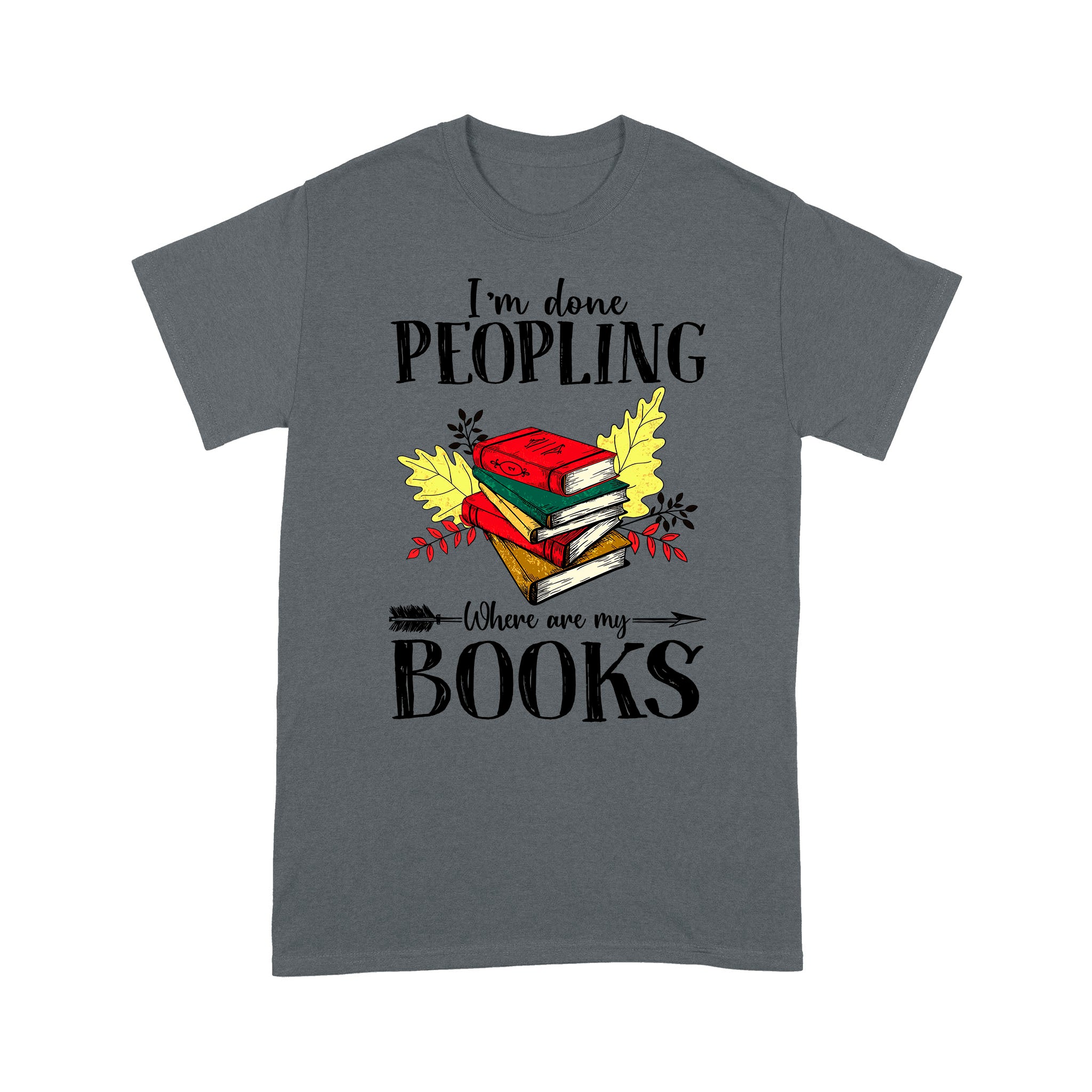 Standard T-Shirt – Books Lover Im Done Peopling Where Are My Books