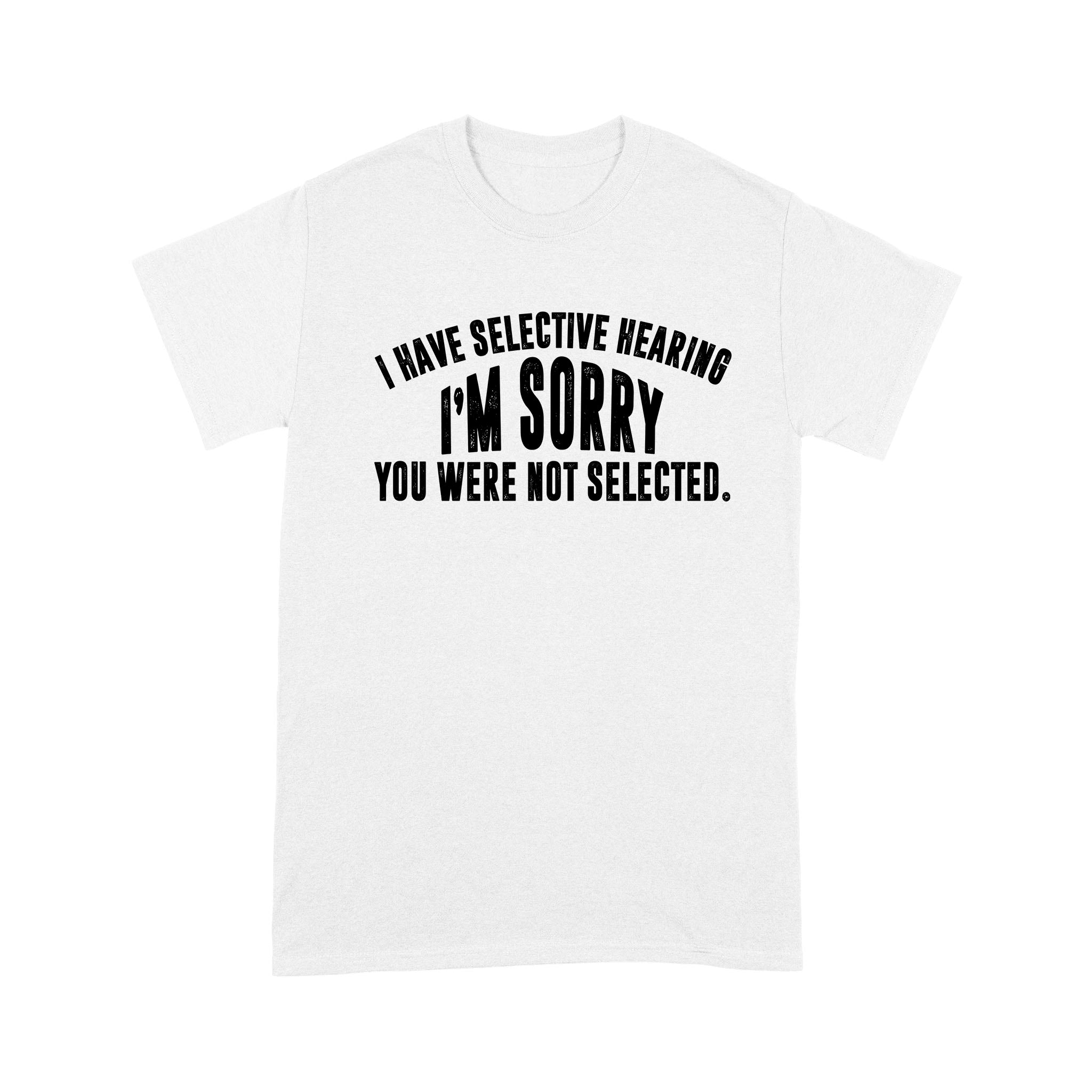 I Have Selective Hearing Im Sorry You Were Not Selected – Standard T-Shirt