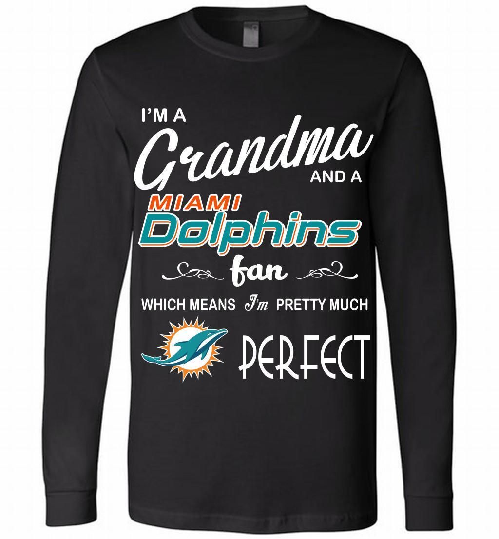 I’M A Grandma And A Dolphins Fans I’m Pretty Much Perfect Long Sleeve