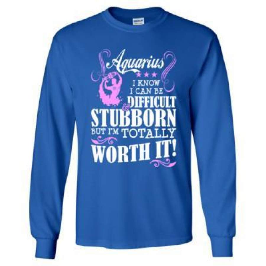 AGR Aquarius I Know I Can Be Difficult & Stubborn But Im Totally Worth It – Long Sleeve T-Shirt