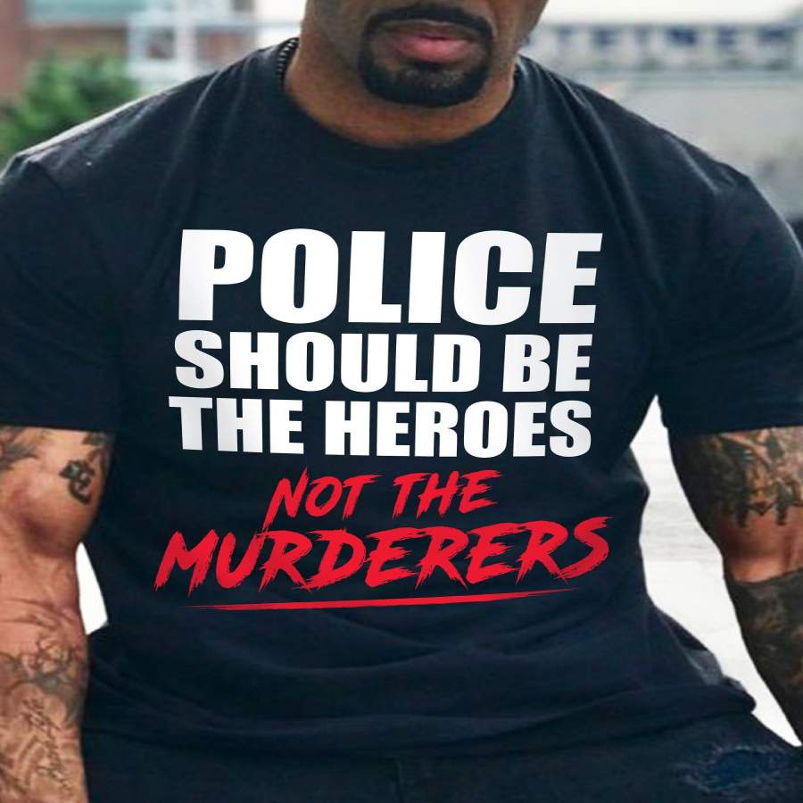 Police should be heroes not the murderer george floyd support black lives matter t-shirt