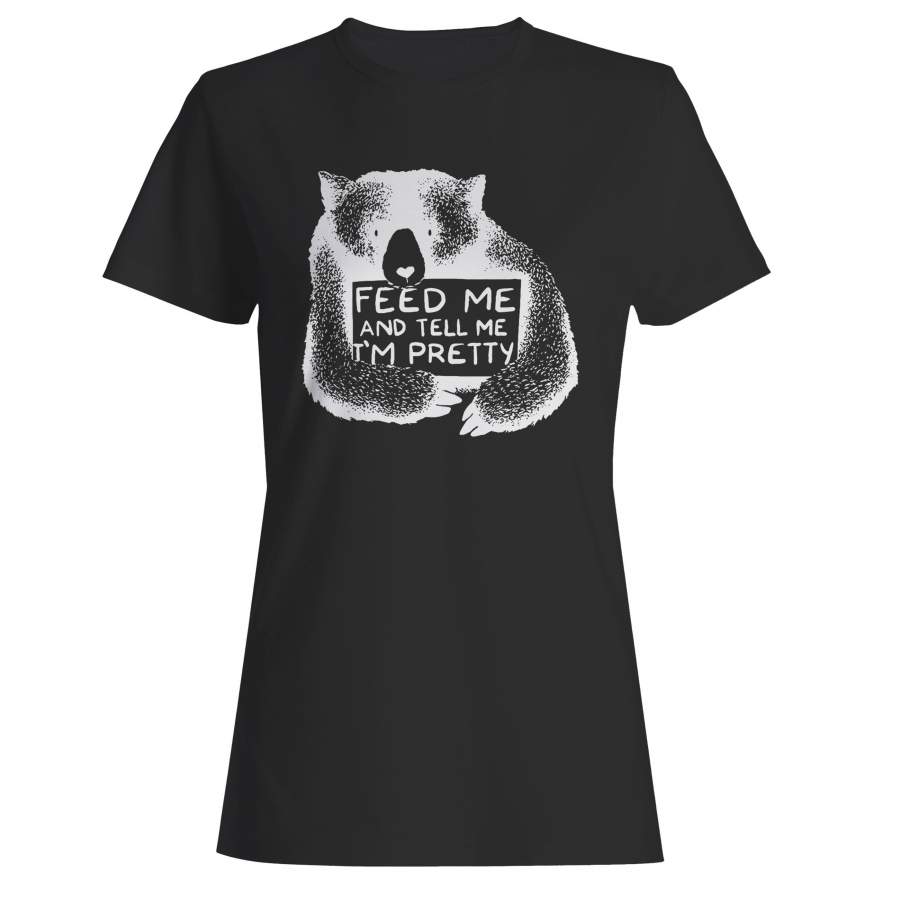 Feed Me And Tell Me I Am Pretty Bear Woman’s T-Shirt