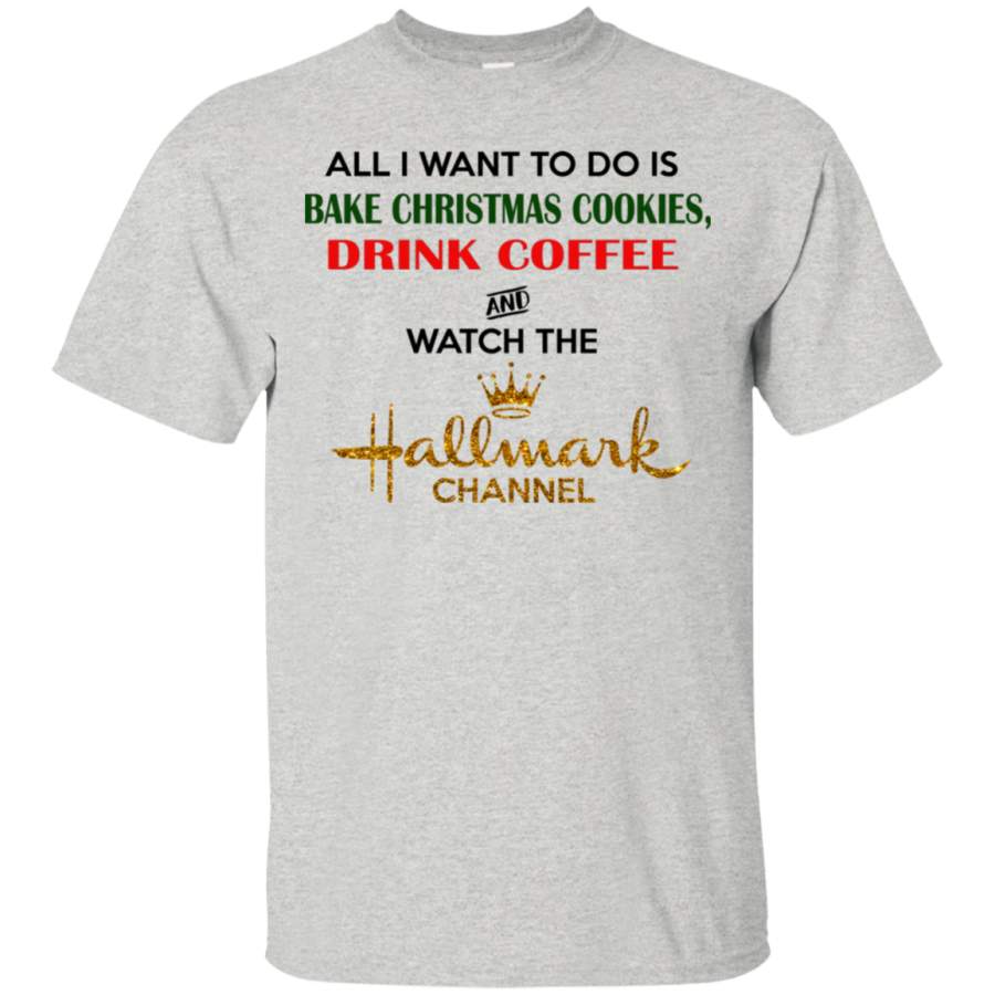 All I want to do is bake christmas cookies drink coffee and watch the hallmark channel white shirt hoodie